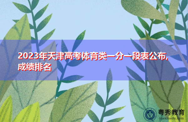 2023年天津高考体育类一分一段表公布,成绩排名 2023年天津高考体育类一分一段表公布,成绩排名