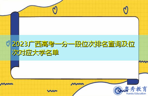 2023广西高考一分一段位次排名查询及位次对应大学名单 2023广西高考一分一段位次排名查询及位次对应大学名单