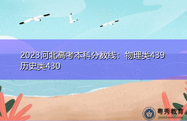 2023河北高考本科分数线:物理类439历史类430 2023河北高考本科分数线:物理类439历史类430