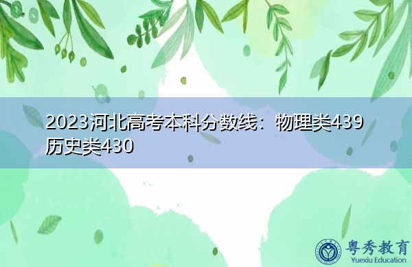 2023河北高考本科分数线:物理类439历史类430 2023河北高考本科分数线:物理类439历史类430