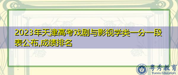 2023年天津高考戏剧与影视学类一分一段表公布,成绩排名 2023年天津高考戏剧与影视学类一分一段表公布,成绩排名
