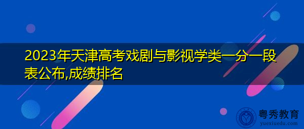 2023年天津高考戏剧与影视学类一分一段表公布,成绩排名 2023年天津高考戏剧与影视学类一分一段表公布,成绩排名