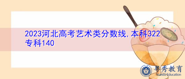 2023河北高考艺术类分数线,本科322专科140 2023河北高考艺术类分数线,本科322专科140