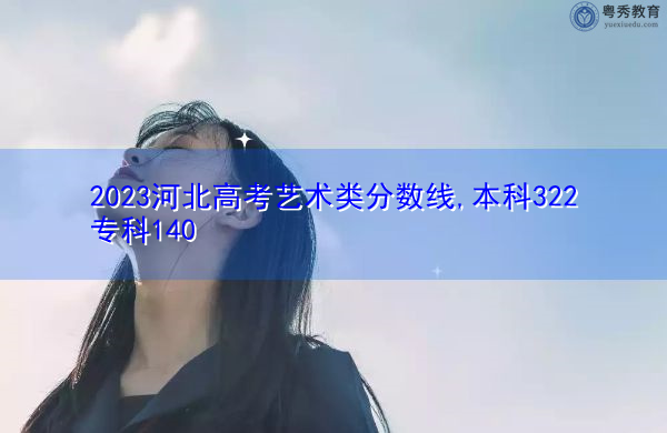 2023河北高考艺术类分数线,本科322专科140 2023河北高考艺术类分数线,本科322专科140