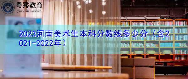 2023河南美术生本科分数线多少分（含2021-2022年）