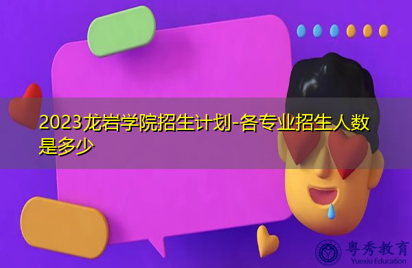 2023龙岩学院招生计划-各专业招生人数是多少