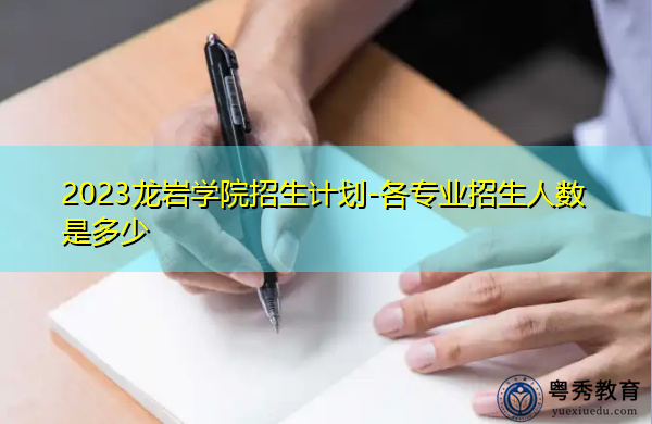 2023龙岩学院招生计划-各专业招生人数是多少