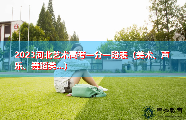 2023河北艺术高考一分一段表(美术、声乐、舞蹈类…) 2023河北艺术高考一分一段表(美术、声乐、舞蹈类…)