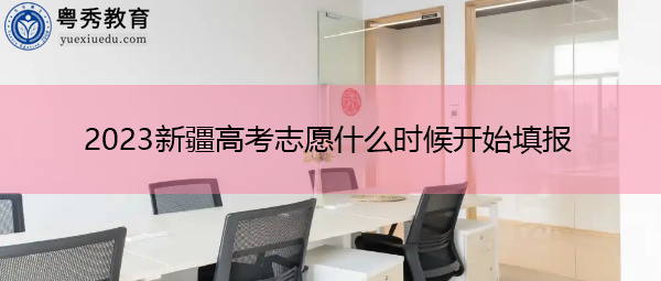 2023新疆高考志愿什么时候开始填报