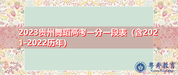 2023贵州舞蹈高考一分一段表(含2021-2022历年) 2023贵州舞蹈高考一分一段表(含2021-2022历年)