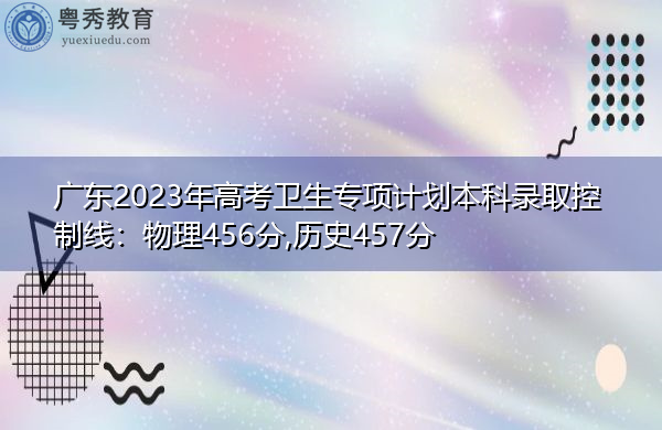 广东2023年高考卫生专项计划本科录取控制线:物理456分,历史457分 广东2023年高考卫生专项计划本科录取控制线:物理456分,历史457分