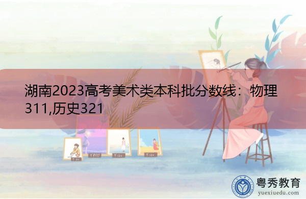 湖南2023高考美术类本科批分数线：物理311,历史321