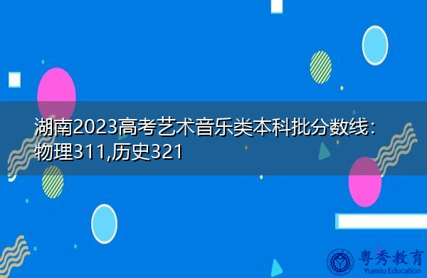 湖南2023高考艺术音乐类本科批分数线:物理311,历史321 湖南2023高考艺术音乐类本科批分数线:物理311,历史321