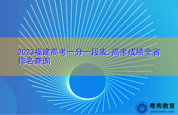 2023福建高考一分一段表,高考成绩全省排名查询 2023福建高考一分一段表,高考成绩全省排名查询