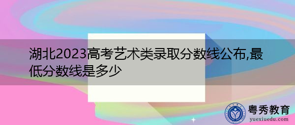 湖北2023高考艺术类录取分数线公布,最低分数线是多少 湖北2023高考艺术类录取分数线公布,最低分数线是多少