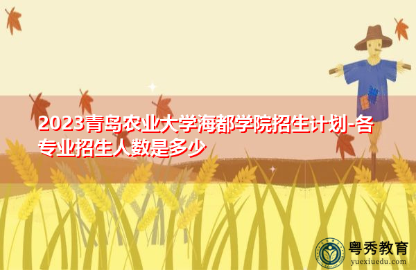 2023青岛农业大学海都学院招生计划-各专业招生人数是多少