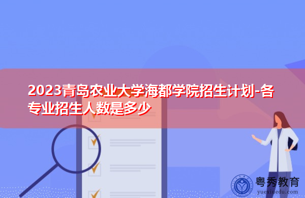 2023青岛农业大学海都学院招生计划-各专业招生人数是多少
