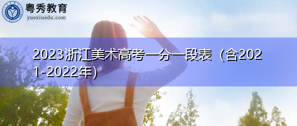 2023浙江美术高考一分一段表（含2021-2022年）