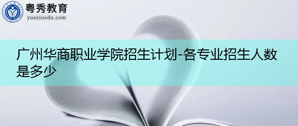 广州华商职业学院招生计划-各专业招生人数是多少