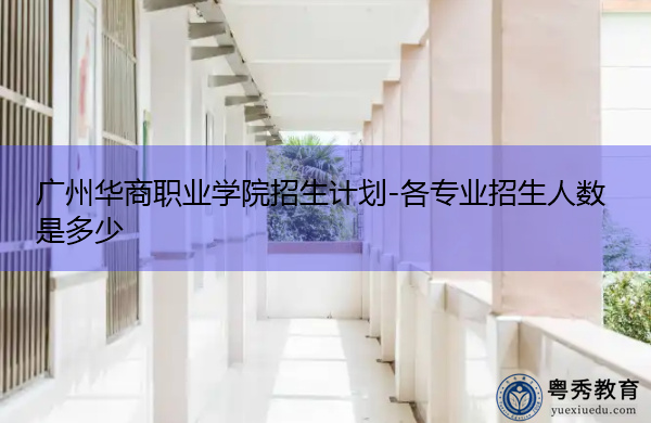 广州华商职业学院招生计划-各专业招生人数是多少