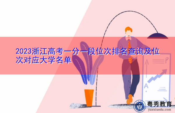 2023浙江高考一分一段位次排名查询及位次对应大学名单 2023浙江高考一分一段位次排名查询及位次对应大学名单