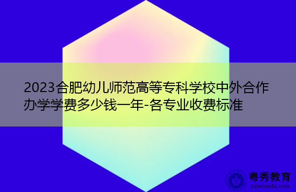 2023合肥幼儿师范高等专科学校中外合作办学学费多少钱一年-各专业收费标准 2023合肥幼儿师范高等专科学校中外合作办学学费多少钱一年-各专业收费标准