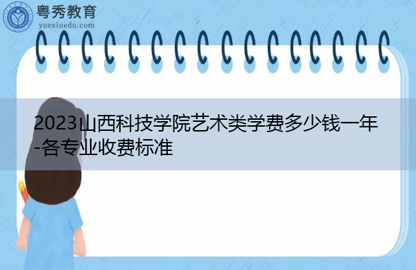 2023山西科技学院艺术类学费多少钱一年-各专业收费标准 2023山西科技学院艺术类学费多少钱一年-各专业收费标准
