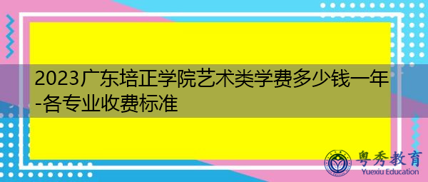 2023广东培正学院艺术类学费多少钱一年-各专业收费标准 2023广东培正学院艺术类学费多少钱一年-各专业收费标准