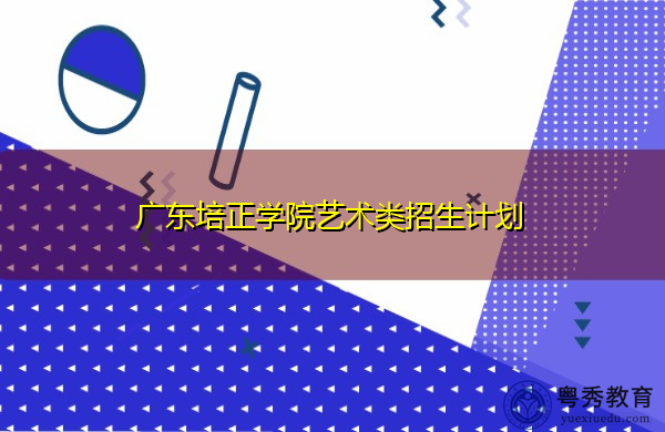 广东培正学院艺术类招生计划