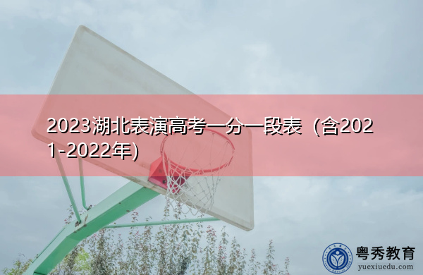 2023湖北表演高考一分一段表(含2021-2022年) 2023湖北表演高考一分一段表(含2021-2022年)