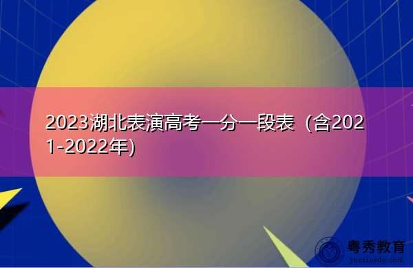 2023湖北表演高考一分一段表(含2021-2022年) 2023湖北表演高考一分一段表(含2021-2022年)
