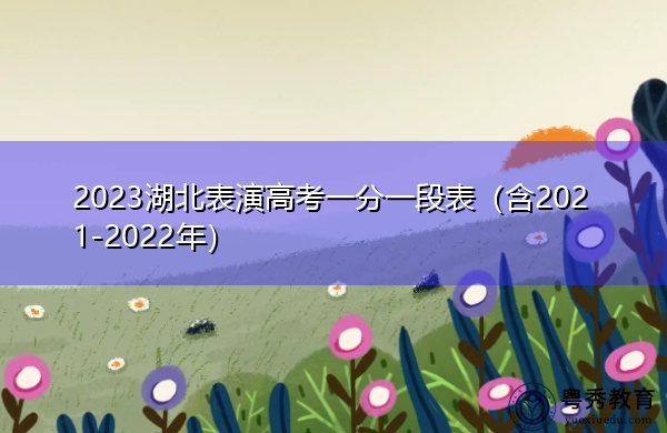 2023湖北表演高考一分一段表(含2021-2022年) 2023湖北表演高考一分一段表(含2021-2022年)
