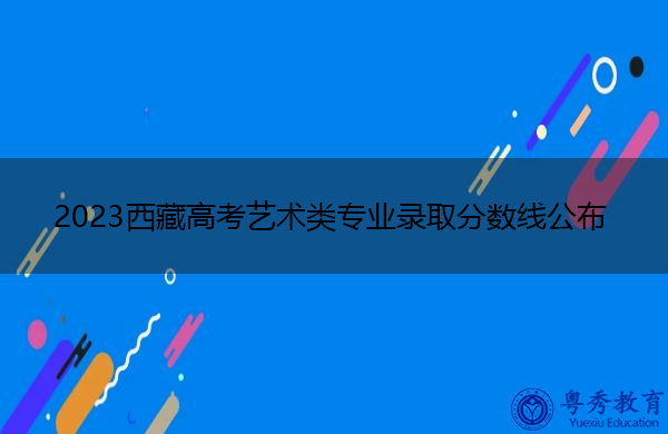 2023西藏高考艺术类专业录取分数线公布