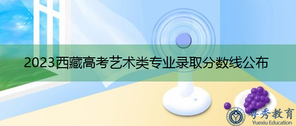 2023西藏高考艺术类专业录取分数线公布