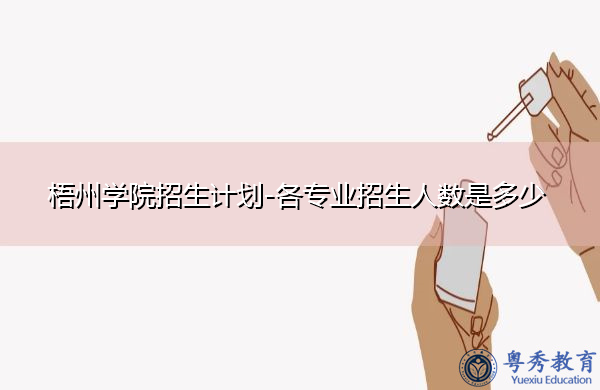 梧州学院招生计划-各专业招生人数是多少 梧州学院招生计划-各专业招生人数是多少
