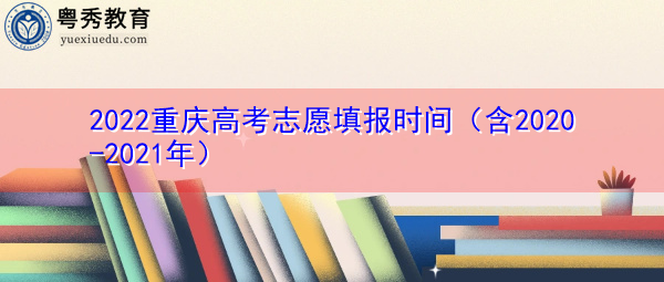 2022重庆高考志愿填报时间（含2020-2021年）