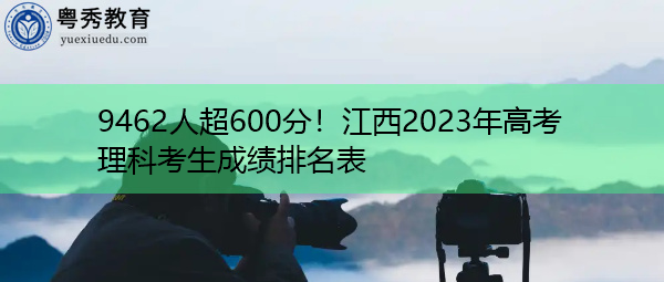 9462人超600分!江西2023年高考理科考生成绩排名表 9462人超600分!江西2023年高考理科考生成绩排名表