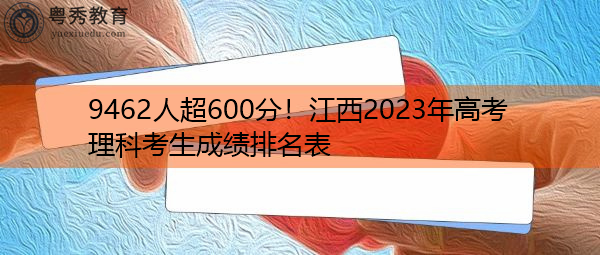 9462人超600分!江西2023年高考理科考生成绩排名表 9462人超600分!江西2023年高考理科考生成绩排名表