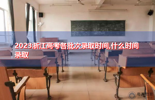 2023浙江高考各批次录取时间,什么时间录取 2023浙江高考各批次录取时间,什么时间录取
