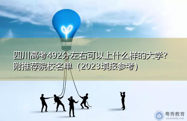 四川高考492分左右可以上什么样的大学？附推荐院校名单（2023填报参考）