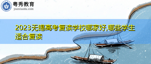 2023无锡高考复读学校哪家好,哪些学生适合复读