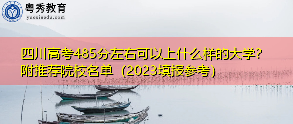 四川高考485分左右可以上什么样的大学?附推荐院校名单(2023填报参考) 四川高考485分左右可以上什么样的大学?附推荐院校名单(2023填报参考)