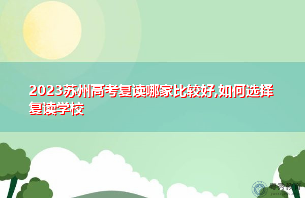 2023苏州高考复读哪家比较好,如何选择复读学校