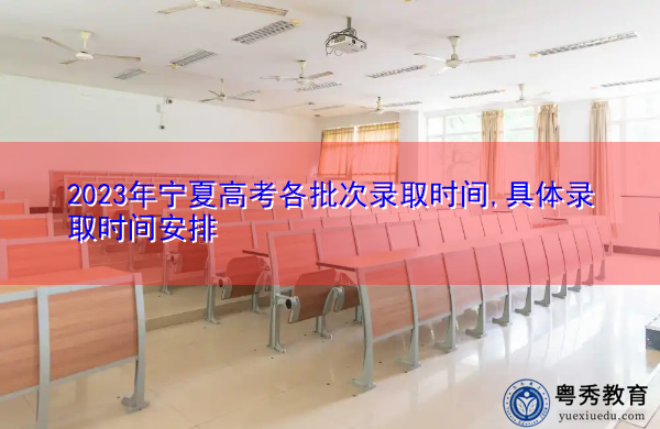 2023年宁夏高考各批次录取时间,具体录取时间安排