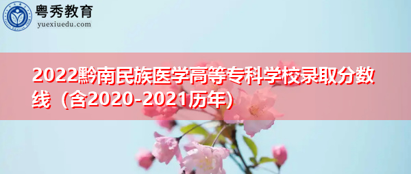 2022黔南民族医学高等专科学校录取分数线（含2020-2021历年）