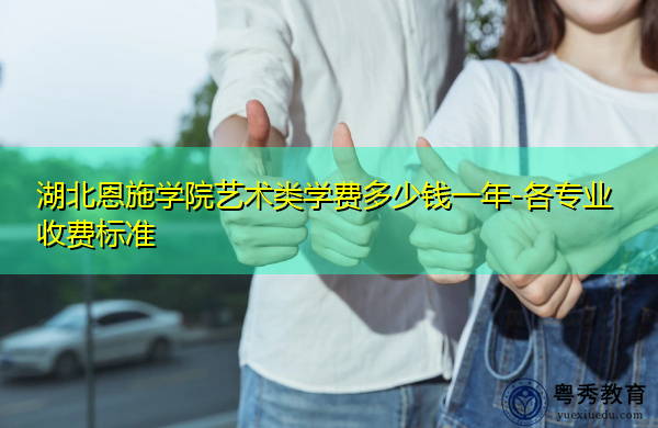 湖北恩施学院艺术类学费多少钱一年-各专业收费标准 湖北恩施学院艺术类学费多少钱一年-各专业收费标准