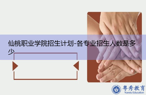 仙桃职业学院招生计划-各专业招生人数是多少 仙桃职业学院招生计划-各专业招生人数是多少