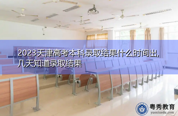 2023天津高考本科录取结果什么时间出,几天知道录取结果 2023天津高考本科录取结果什么时间出,几天知道录取结果