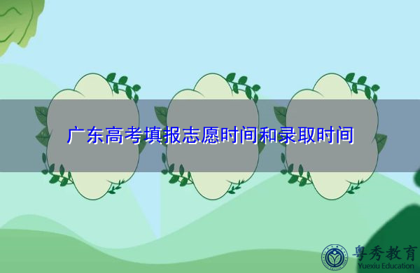 广东高考填报志愿时间和录取时间 广东高考填报志愿时间和录取时间