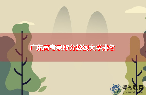 广东高考录取分数线大学排名 广东高考录取分数线大学排名